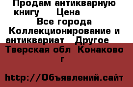 Продам антикварную книгу.  › Цена ­ 5 000 - Все города Коллекционирование и антиквариат » Другое   . Тверская обл.,Конаково г.